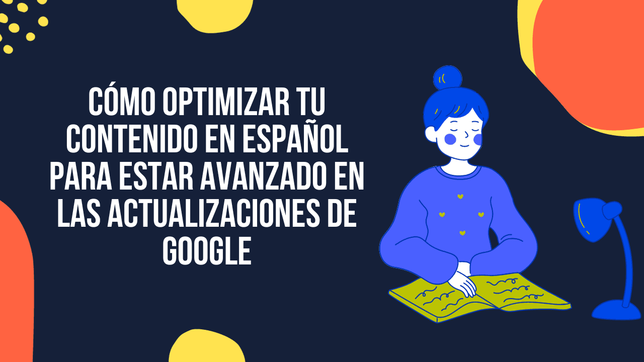 CÓMO OPTIMIZAR TU CONTENIDO EN ESPAÑOL PARA ESTAR AVANZADO EN LAS ACTUALIZACIONES DE GOOGLE